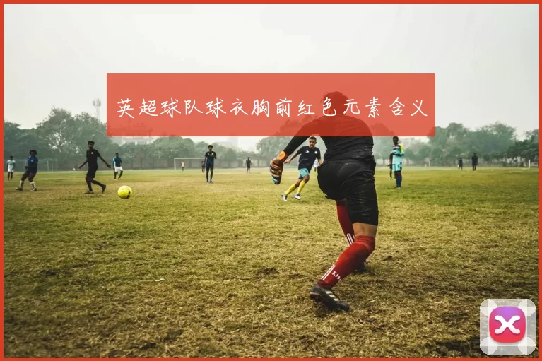 英超球队球衣胸前红色元素含义