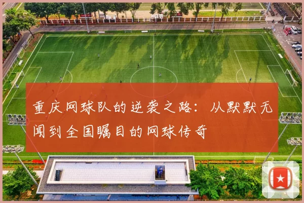 重庆网球队的逆袭之路：从默默无闻到全国瞩目的网球传奇