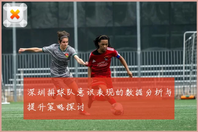深圳排球队意识表现的数据分析与提升策略探讨