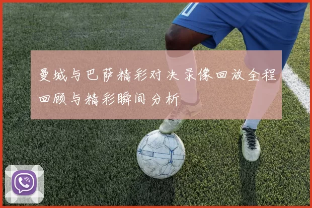 曼城与巴萨精彩对决录像回放全程回顾与精彩瞬间分析