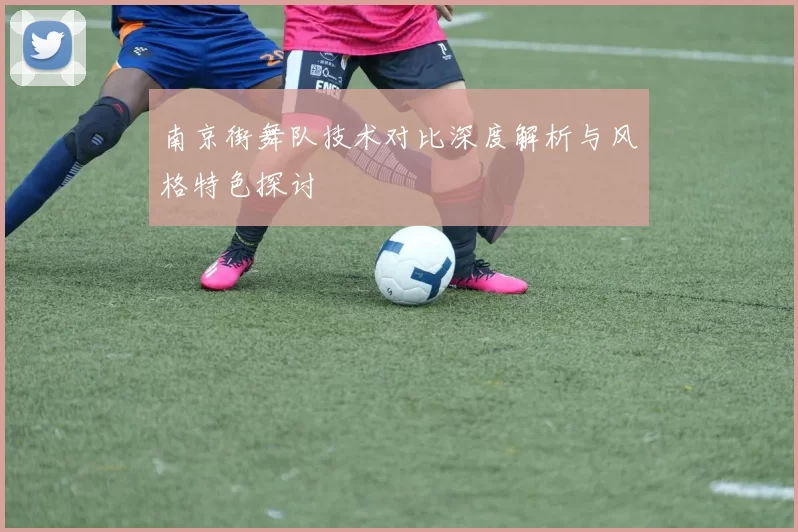 南京街舞队技术对比深度解析与风格特色探讨