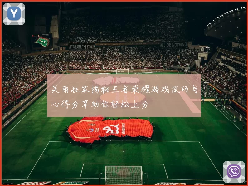 吴丽独家揭秘王者荣耀游戏技巧与心得分享助你轻松上分