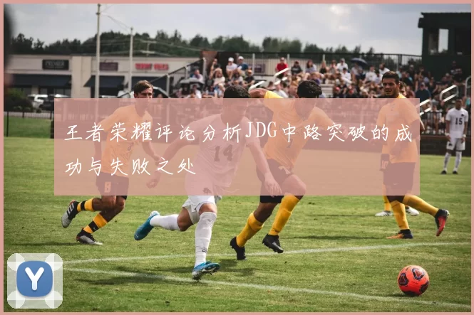 王者荣耀评论分析JDG中路突破的成功与失败之处