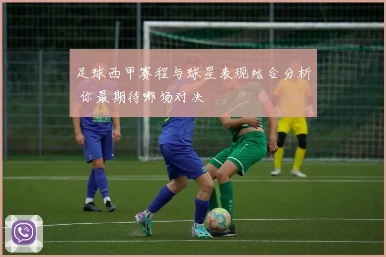 足球西甲赛程与球星表现结合分析 你最期待哪场对决