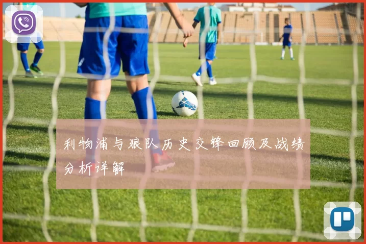 利物浦与狼队历史交锋回顾及战绩分析详解
