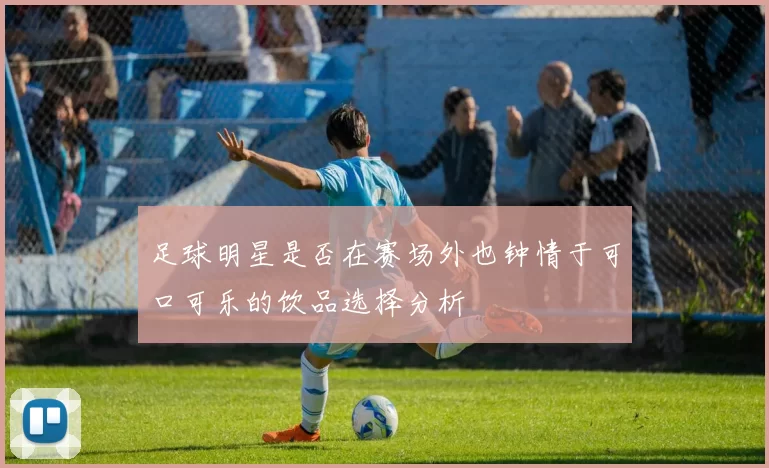 足球明星是否在赛场外也钟情于可口可乐的饮品选择分析