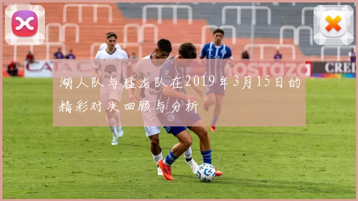 湖人队与猛龙队在2019年3月15日的精彩对决回顾与分析