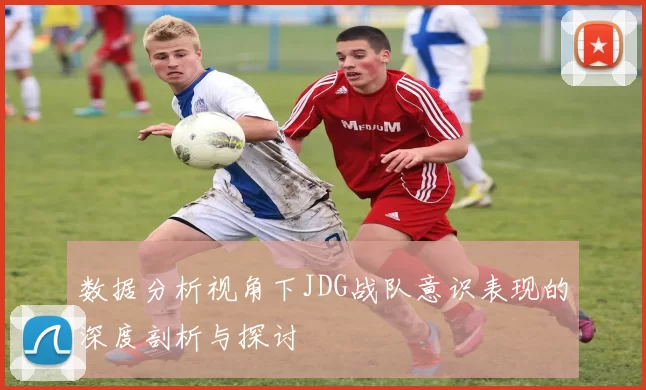数据分析视角下JDG战队意识表现的深度剖析与探讨