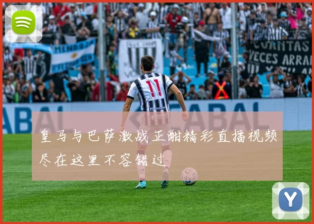 皇马与巴萨激战正酣精彩直播视频尽在这里不容错过