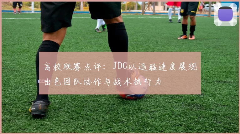 高校联赛点评：JDG以迅猛速度展现出色团队协作与战术执行力