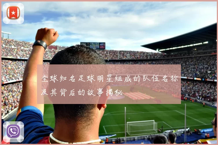 全球知名足球明星组成的队伍名称及其背后的故事揭秘