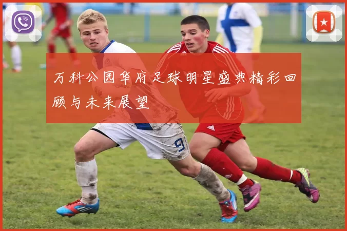 万科公园华府足球明星盛典精彩回顾与未来展望