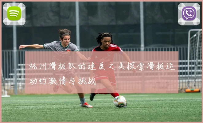 杭州滑板队的速度之美探索滑板运动的激情与挑战