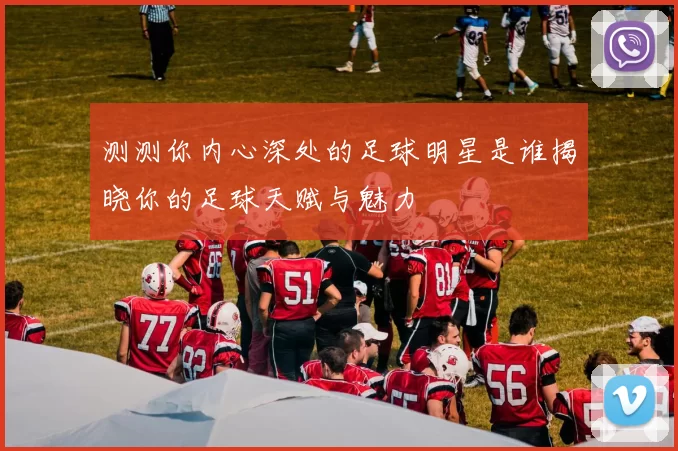 测测你内心深处的足球明星是谁揭晓你的足球天赋与魅力