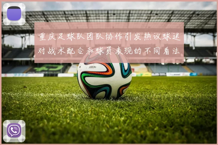 重庆足球队团队协作引发热议球迷对战术配合和球员表现的不同看法