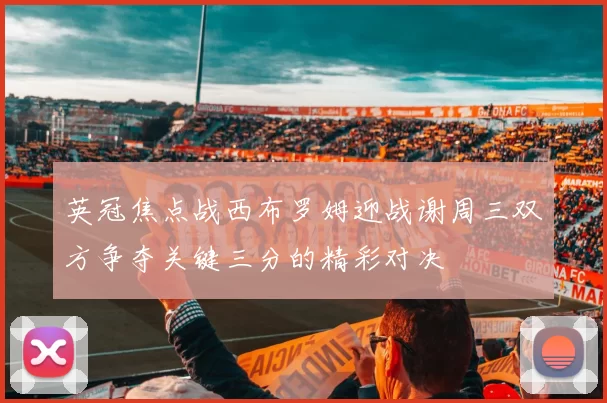 英冠焦点战西布罗姆迎战谢周三双方争夺关键三分的精彩对决