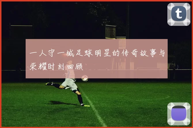 一人守一城足球明星的传奇故事与荣耀时刻回顾