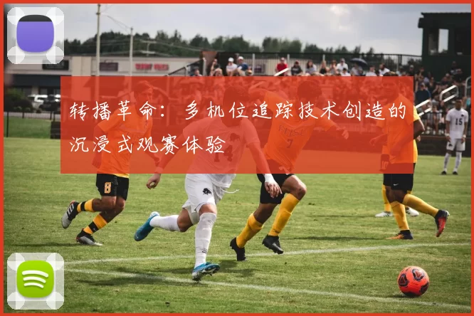 转播革命：多机位追踪技术创造的沉浸式观赛体验