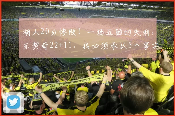 湖人20分惨败！一场丑陋的失利，东契奇22+11，我必须承认5个事实