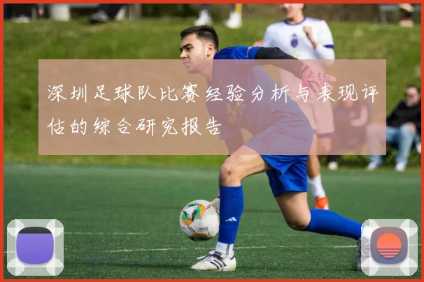 深圳足球队比赛经验分析与表现评估的综合研究报告