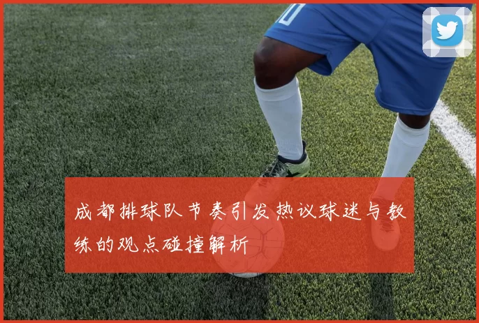 成都排球队节奏引发热议球迷与教练的观点碰撞解析
