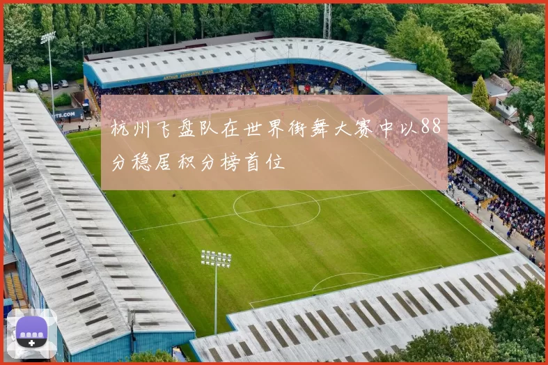 杭州飞盘队在世界街舞大赛中以88分稳居积分榜首位
