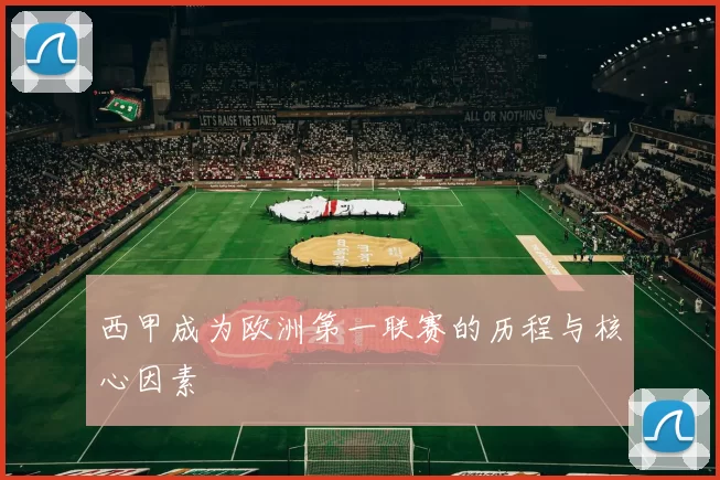 西甲成为欧洲第一联赛的历程与核心因素