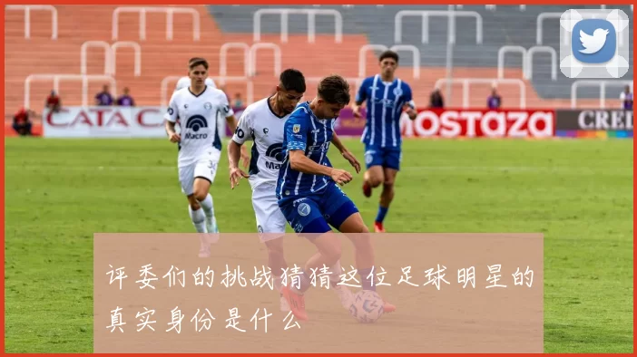 评委们的挑战猜猜这位足球明星的真实身份是什么