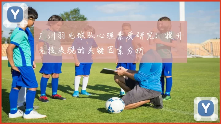 广州羽毛球队心理素质研究：提升竞技表现的关键因素分析