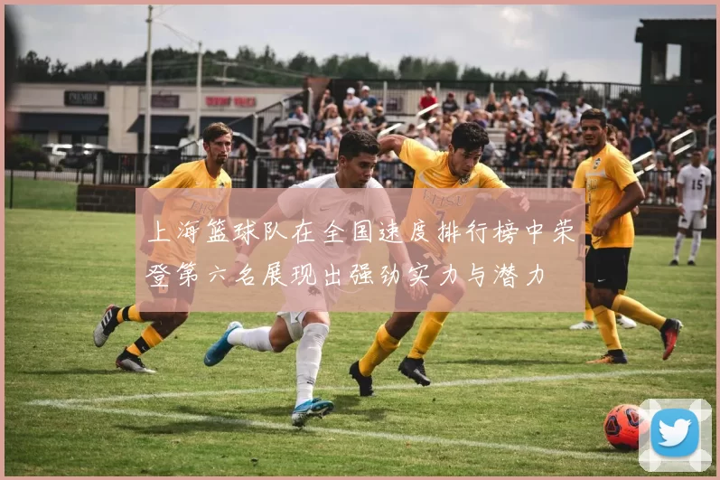 上海篮球队在全国速度排行榜中荣登第六名展现出强劲实力与潜力