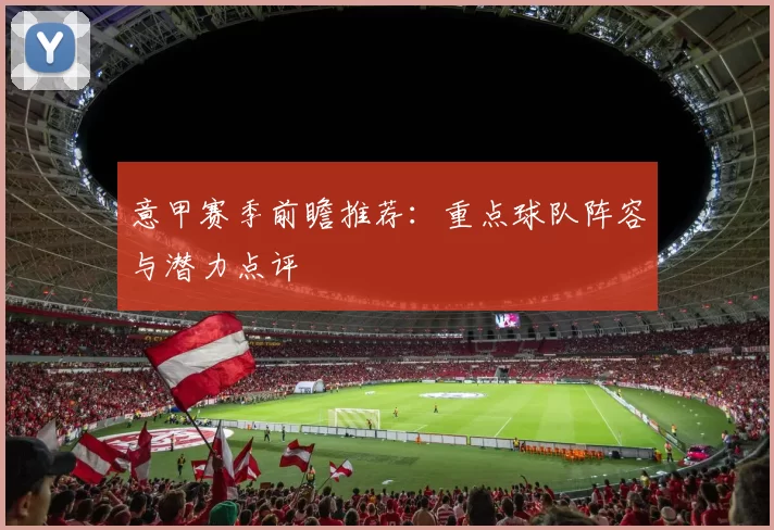 意甲赛季前瞻推荐：重点球队阵容与潜力点评