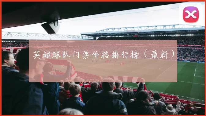 英超球队门票价格排行榜（最新）