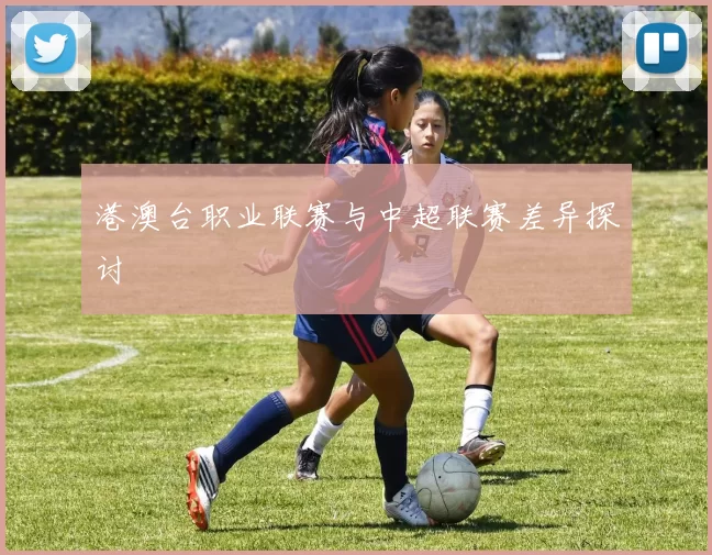 港澳台职业联赛与中超联赛差异探讨