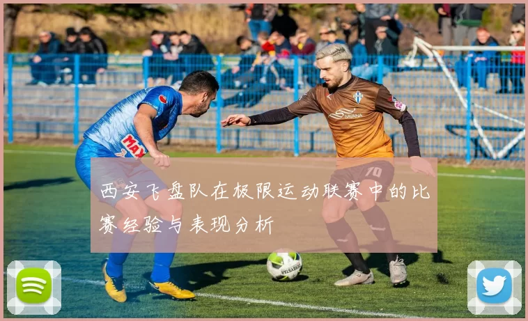 西安飞盘队在极限运动联赛中的比赛经验与表现分析