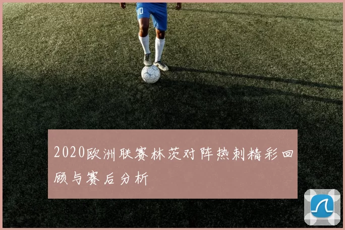 2020欧洲联赛林茨对阵热刺精彩回顾与赛后分析
