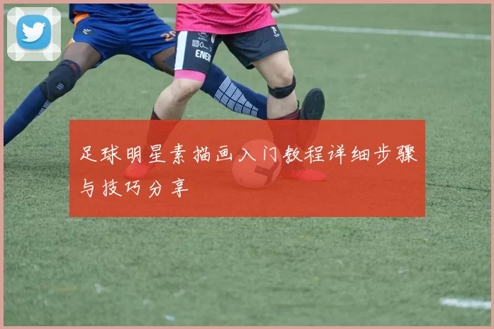 足球明星素描画入门教程详细步骤与技巧分享