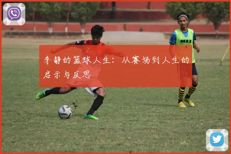 李静的篮球人生：从赛场到人生的启示与反思