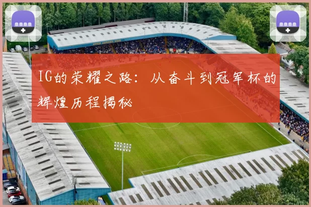 IG的荣耀之路：从奋斗到冠军杯的辉煌历程揭秘