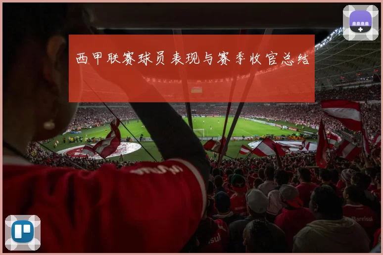 西甲联赛球员表现与赛季收官总结