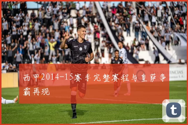 西甲2014-15赛季完整赛程与皇萨争霸再现