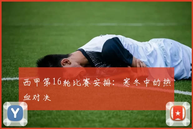 西甲第16轮比赛安排：寒冬中的热血对决