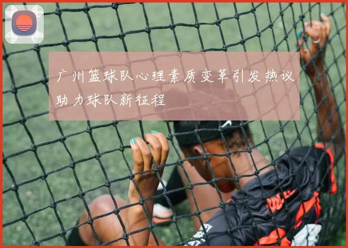 广州篮球队心理素质变革引发热议助力球队新征程