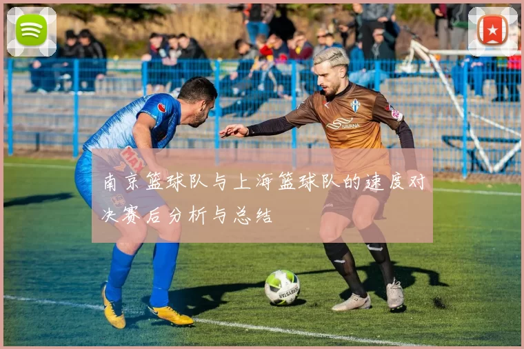 南京篮球队与上海篮球队的速度对决赛后分析与总结