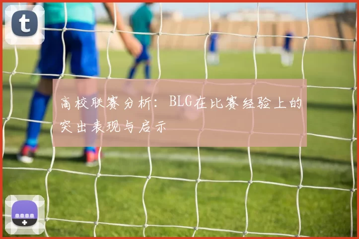 高校联赛分析：BLG在比赛经验上的突出表现与启示