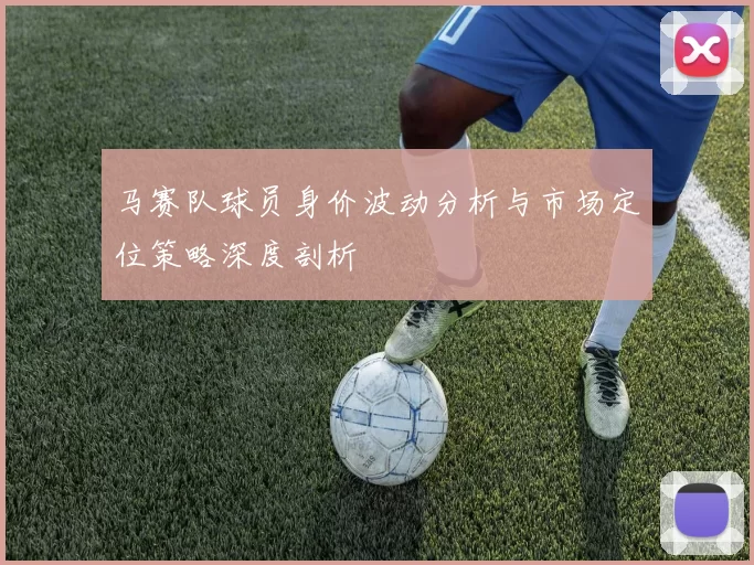 马赛队球员身价波动分析与市场定位策略深度剖析