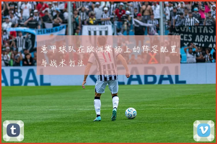 意甲球队在欧洲赛场上的阵容配置与战术打法