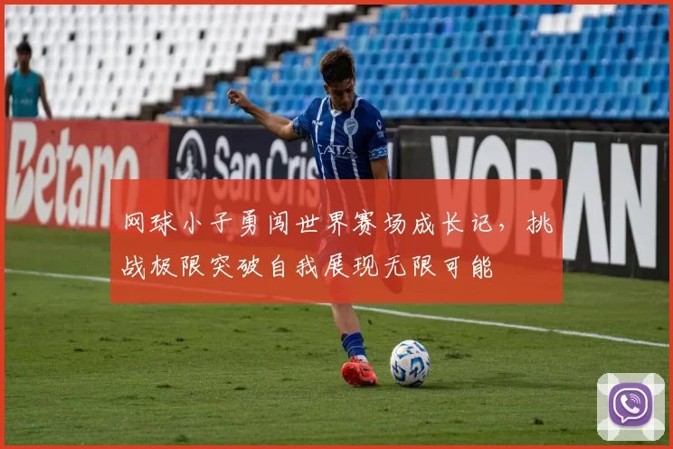 网球小子勇闯世界赛场成长记，挑战极限突破自我展现无限可能