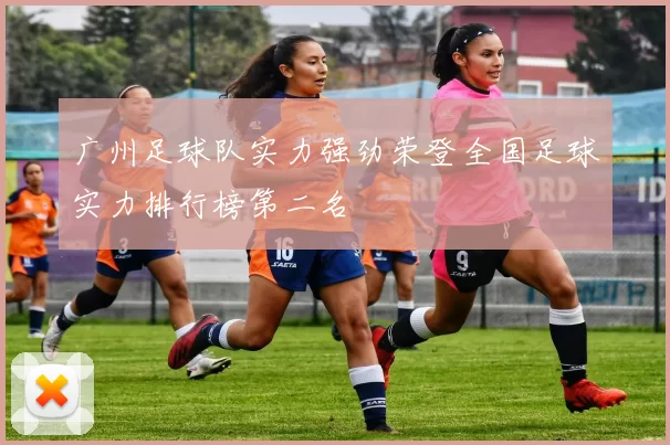 广州足球队实力强劲荣登全国足球实力排行榜第二名