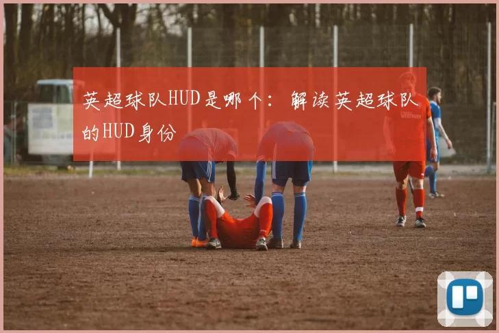 英超球队HUD是哪个：解读英超球队的HUD身份
