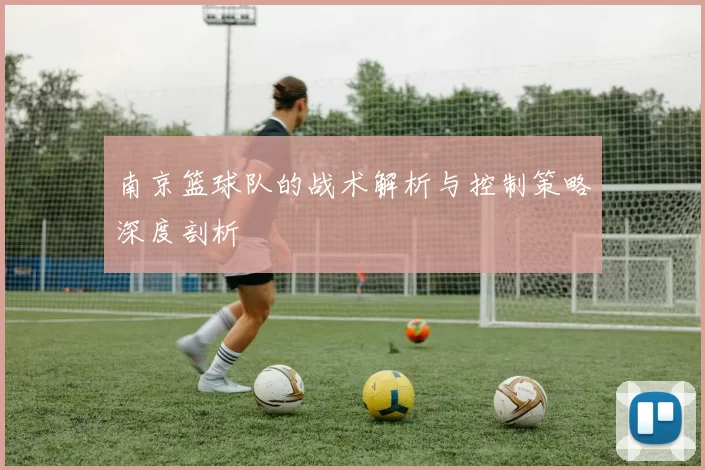 南京篮球队的战术解析与控制策略深度剖析